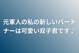 元軍人の私の新しいパートナーは可愛い双子君です♪