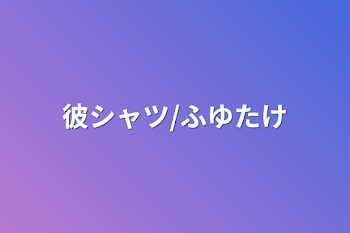 「彼シャツ/ふゆたけ」のメインビジュアル