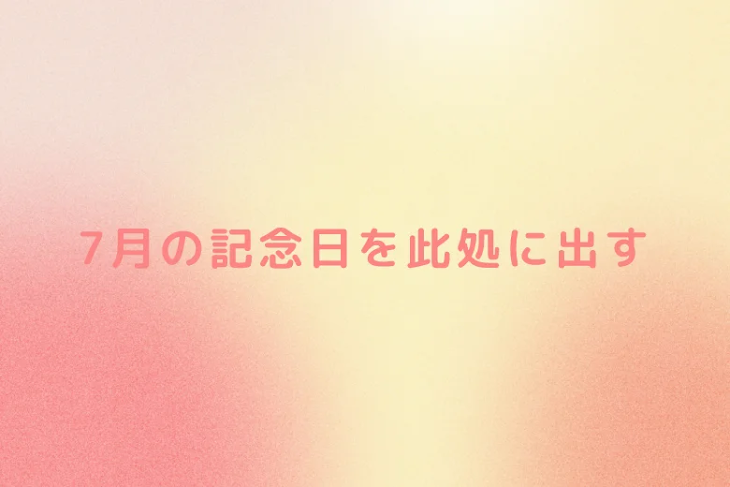 「7月の記念日を此処に出す」のメインビジュアル