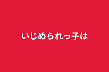 いじめられっ子は