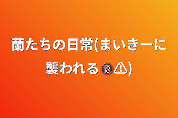 蘭たちの日常(まいきーに襲われる🔞⚠️)