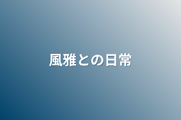 風雅との日常