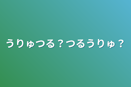 うりゅつる？つるうりゅ？