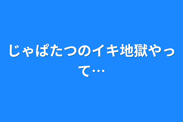 「じゃぱたつのイキ地獄やって…」のメインビジュアル