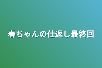 春ちゃんの仕返し最終回