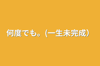 何度でも。(一生未完成）