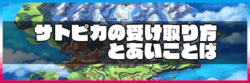 ポケモン剣盾 サトピカの受け取り方とあいことば 神ゲー攻略