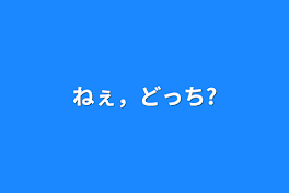 ねぇ，どっち?