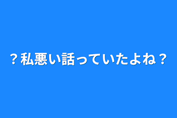 「？私悪い話っていたよね？」のメインビジュアル