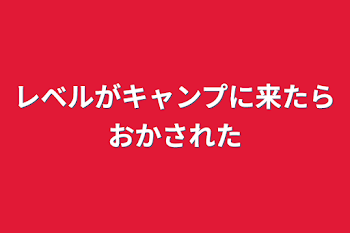 レベルがキャンプに来たら犯された