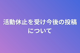 活動休止を受け今後の投稿について