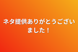 ネタ提供ありがとうございました！