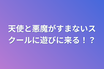 天使と悪魔がすまないスクールに遊びに来る！？