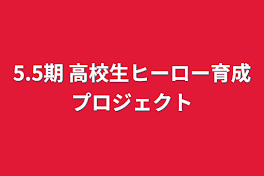 5.5期  高校生ヒーロー育成プロジェクト