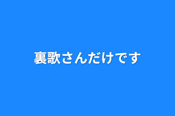 裏歌さんだけです