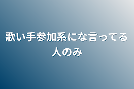 歌い手参加系にな言ってる人のみ