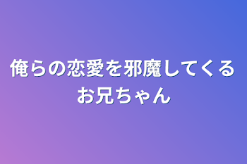 「俺らの恋愛を邪魔してくるお兄ちゃん」のメインビジュアル