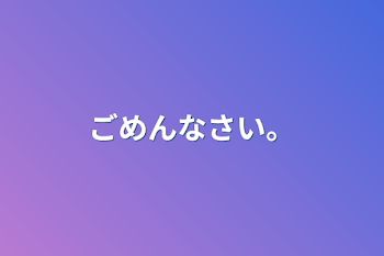 ごめんなさい。