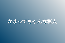 かまってちゃんな彰人