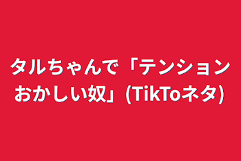 「タルちゃんで「テンションおかしい奴」(TikToネタ)」のメインビジュアル