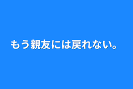 もう親友には戻れない。