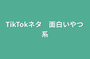 「TikTokネタ　面白いやつ系」のメインビジュアル