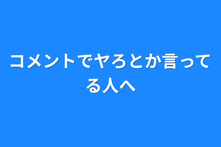 「コメントでヤろとか言ってる人へ」のメインビジュアル