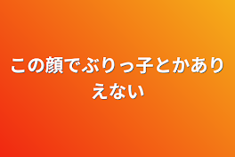 この顔でぶりっ子とかありえない