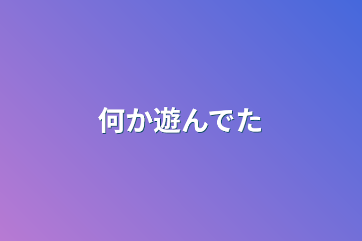 「何か遊んでた」のメインビジュアル