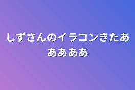 しずさんのイラコンきたあああああ