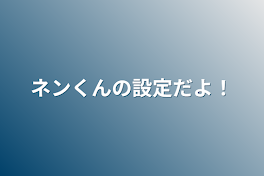 ネンくんの設定だよ！