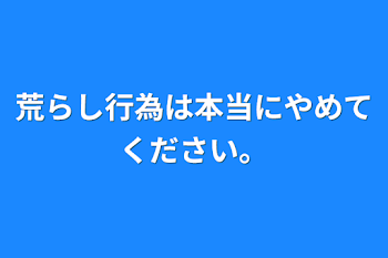 「荒らし行為は本当にやめてください。」のメインビジュアル