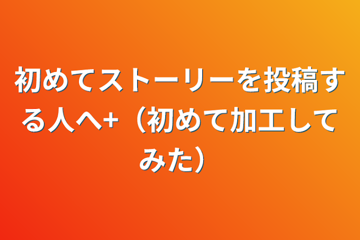 「初めてストーリーを投稿する人へ+（初めて加工してみた）」のメインビジュアル