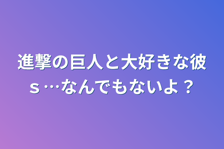 「進撃の巨人と大好きな彼ｓ…なんでもないよ？」のメインビジュアル