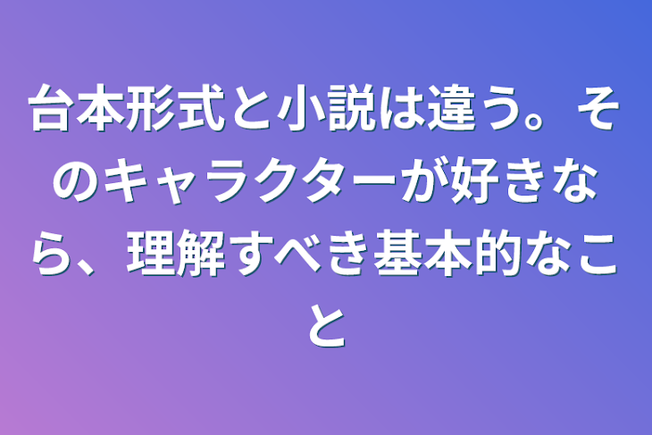 「台本形式と小説は違う。そのキャラクターが好きなら、理解すべき基本的なこと」のメインビジュアル