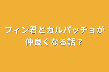 フィン君とカルパッチョが仲良くなる話？