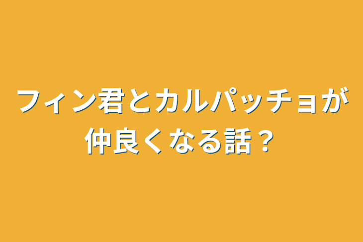 「フィン君とカルパッチョが仲良くなる話？」のメインビジュアル