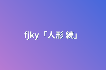 fjky「人形  続」