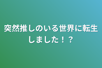 突然推しのいる世界に転生しました！？