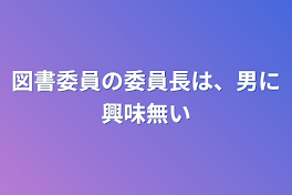 図書委員の委員長は、男に興味無い