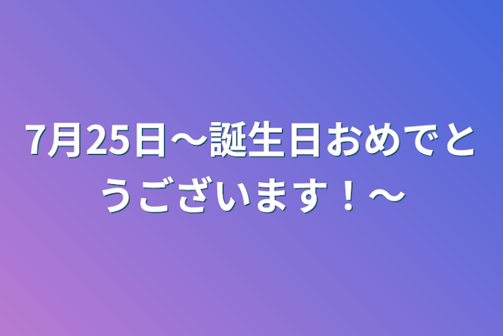 「7月25日〜誕生日おめでとうございます！〜」のメインビジュアル