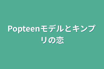 Popteenモデルとキンプリの恋