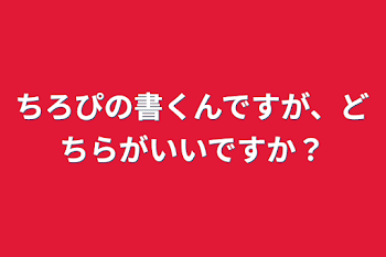 ちろぴの書くんですが、どちらがいいですか？