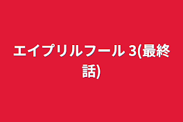 エイプリルフール    3(最終話)