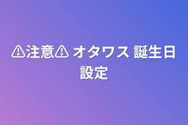 ⚠️注意⚠️
 オタワス
誕生日設定