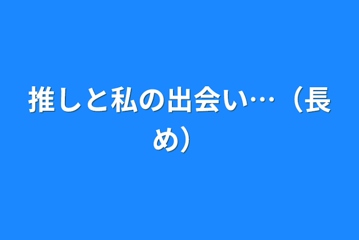 「推しと私の出会い…（長め）」のメインビジュアル