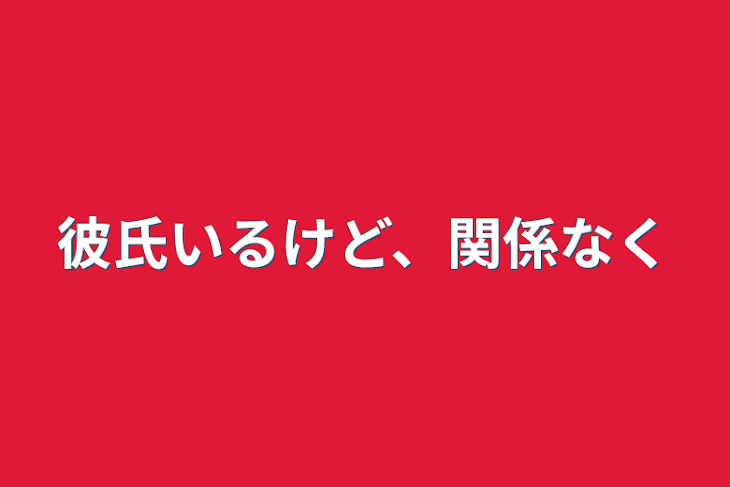 「彼氏いるけど、関係なく」のメインビジュアル