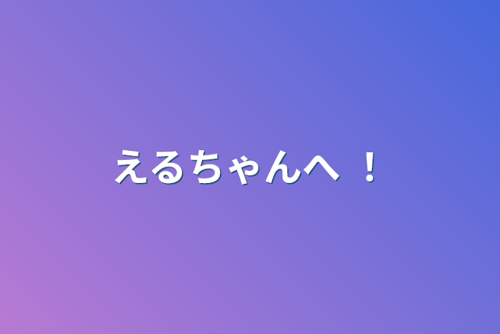 「えるちゃんへ ！」のメインビジュアル