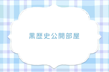 黒歴史公開部屋