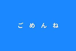 ご　め　ん　ね